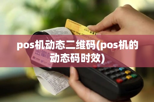 pos机动态二维码(pos机的动态码时效)
