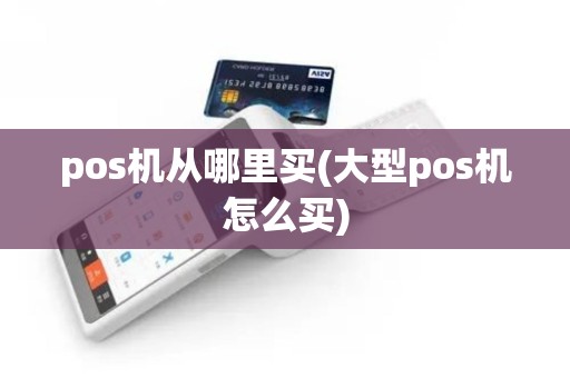 pos机从哪里买(大型pos机怎么买)