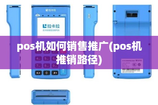 pos机如何销售推广(pos机推销路径)