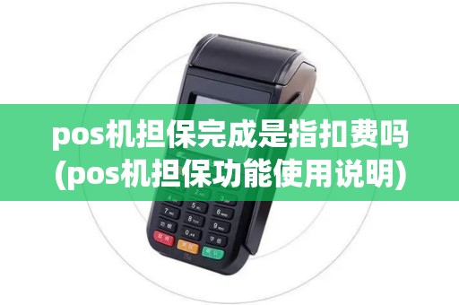 pos机担保完成是指扣费吗(pos机担保功能使用说明)