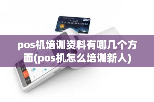 pos机培训资料有哪几个方面(pos机怎么培训新人)