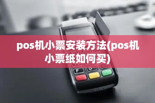 pos机小票安装方法(pos机小票纸如何买)