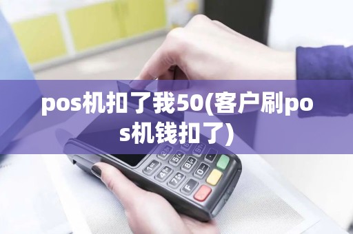 pos机扣了我50(客户刷pos机钱扣了)