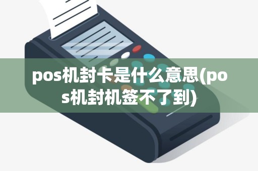 pos机封卡是什么意思(pos机封机签不了到)