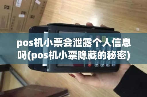 pos机小票会泄露个人信息吗(pos机小票隐藏的秘密)