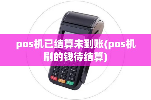 pos机已结算未到账(pos机刷的钱待结算)
