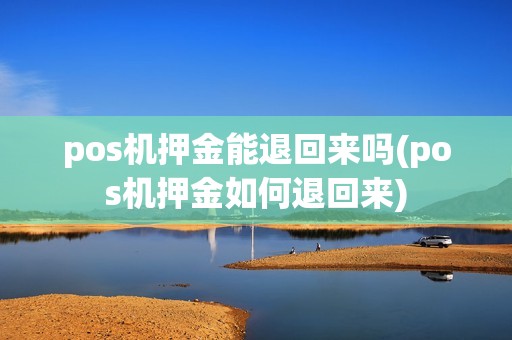 pos机押金能退回来吗(pos机押金如何退回来)