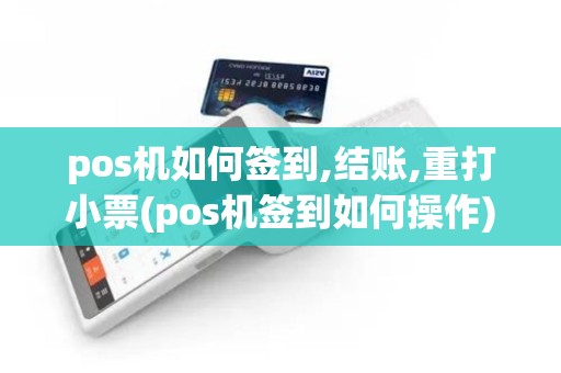 pos机如何签到,结账,重打小票(pos机签到如何操作)