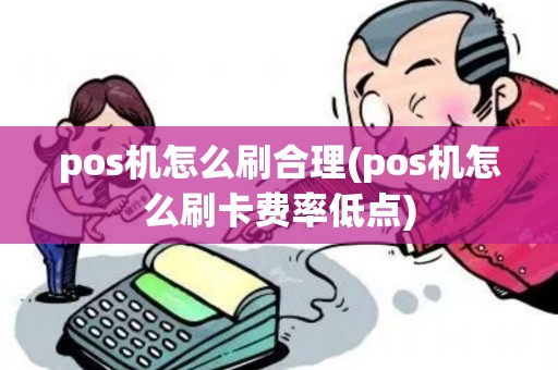 pos机怎么刷合理(pos机怎么刷卡费率低点)