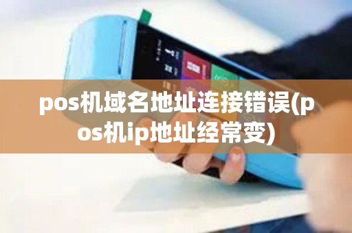 pos机域名地址连接错误(pos机ip地址经常变)