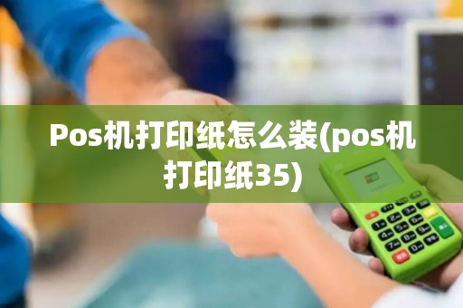 Pos机打印纸怎么装(pos机打印纸35)