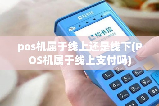 pos机属于线上还是线下(POS机属于线上支付吗)
