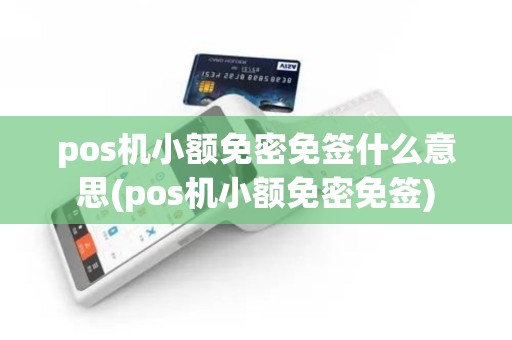pos机小额免密免签什么意思(pos机小额免密免签)