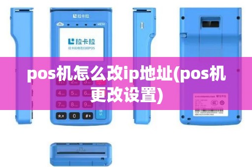 pos机怎么改ip地址(pos机更改设置)