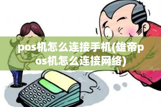 pos机怎么连接手机(雄帝pos机怎么连接网络)