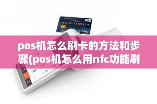 pos机怎么刷卡的方法和步骤(pos机怎么用nfc功能刷卡)