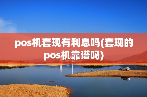 pos机套现有利息吗(套现的pos机靠谱吗)
