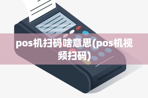 pos机扫码啥意思(pos机视频扫码)