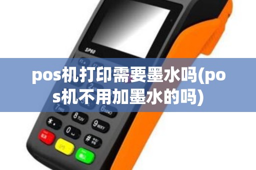 pos机打印需要墨水吗(pos机不用加墨水的吗)