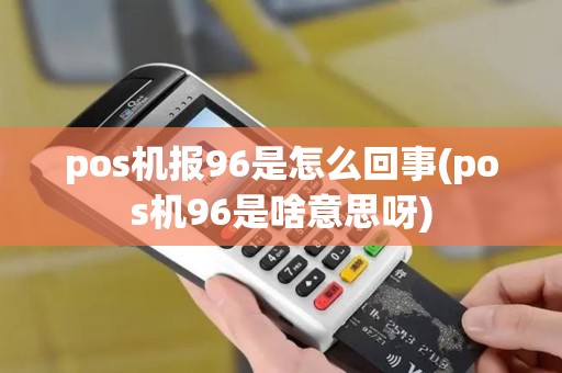 pos机报96是怎么回事(pos机96是啥意思呀)