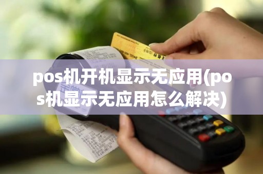 pos机开机显示无应用(pos机显示无应用怎么解决)