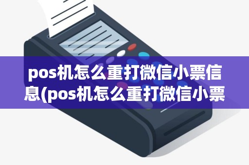 pos机怎么重打微信小票信息(pos机怎么重打微信小票)