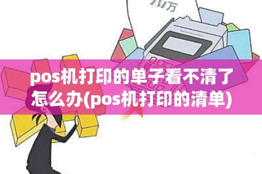 pos机打印的单子看不清了怎么办(pos机打印的清单)