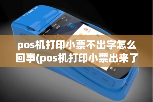 pos机打印小票不出字怎么回事(pos机打印小票出来了)