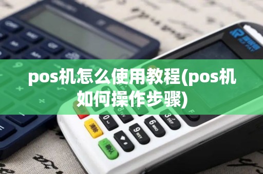 pos机怎么使用教程(pos机如何操作步骤)