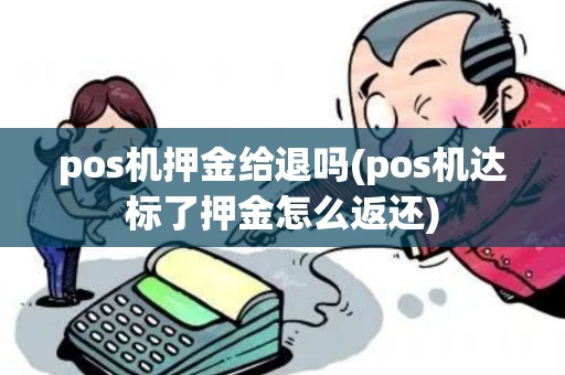 pos机押金给退吗(pos机达标了押金怎么返还)