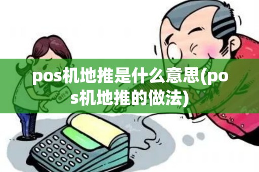 pos机地推是什么意思(pos机地推的做法)