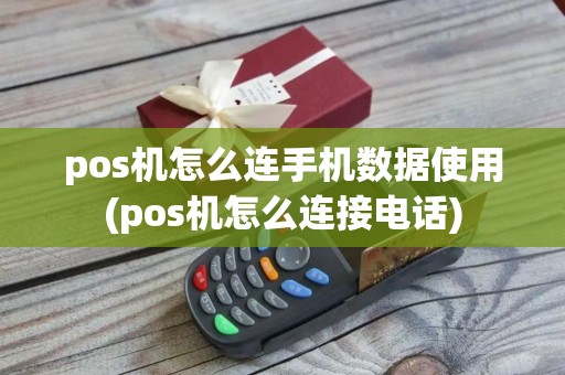 pos机怎么连手机数据使用(pos机怎么连接电话)