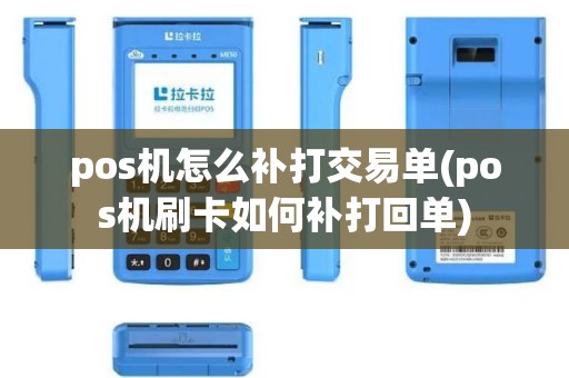 pos机怎么补打交易单(pos机刷卡如何补打回单)