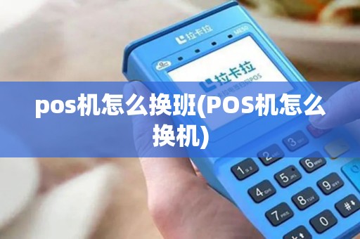 pos机怎么换班(POS机怎么换机)