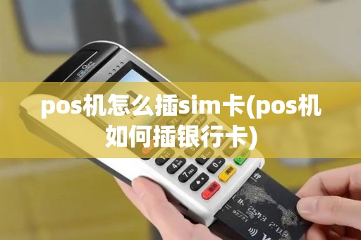 pos机怎么插sim卡(pos机如何插银行卡)