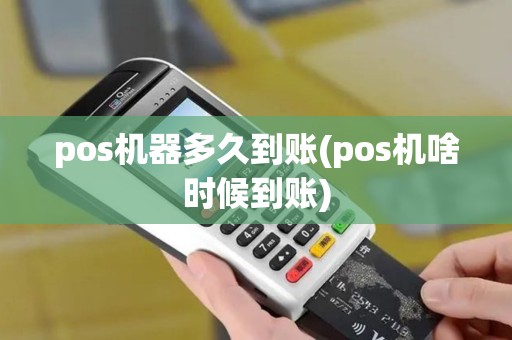 pos机器多久到账(pos机啥时候到账)
