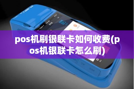 pos机刷银联卡如何收费(pos机银联卡怎么刷)
