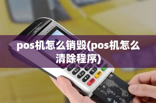 pos机怎么销毁(pos机怎么清除程序)