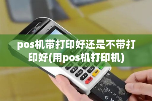 pos机带打印好还是不带打印好(用pos机打印机)