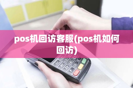 pos机回访客服(pos机如何回访)