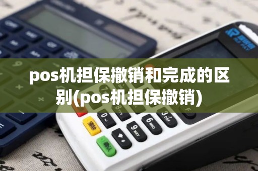 pos机担保撤销和完成的区别(pos机担保撤销)