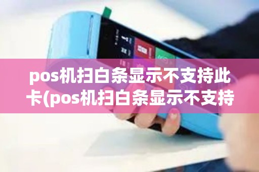 pos机扫白条显示不支持此卡(pos机扫白条显示不支持)