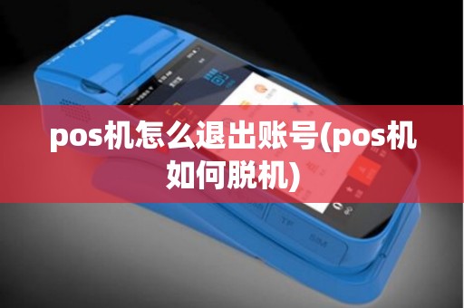 pos机怎么退出账号(pos机如何脱机)