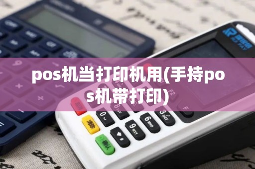 pos机当打印机用(手持pos机带打印)