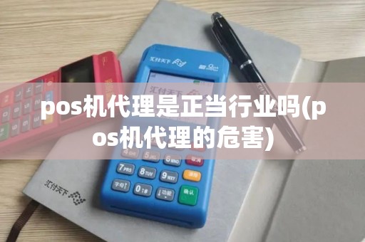 pos机代理是正当行业吗(pos机代理的危害)