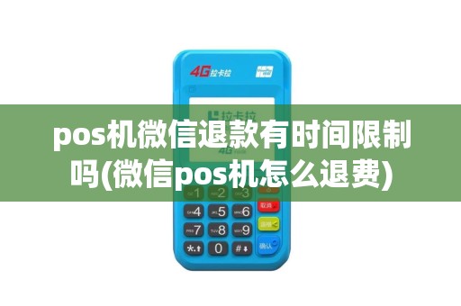 pos机微信退款有时间限制吗(微信pos机怎么退费)