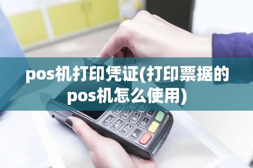 pos机打印凭证(打印票据的pos机怎么使用)