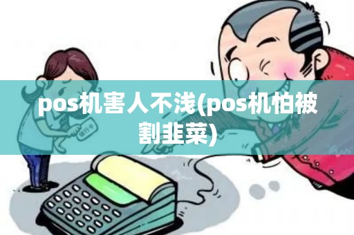 pos机害人不浅(pos机怕被割韭菜)