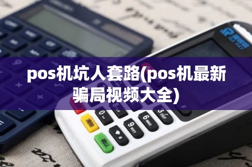 pos机坑人套路(pos机最新骗局视频大全)