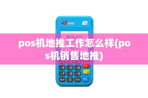 pos机地推工作怎么样(pos机销售地推)